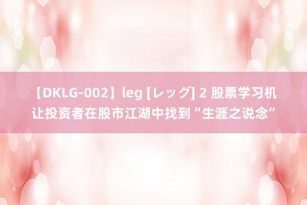 【DKLG-002】leg [レッグ] 2 股票学习机让投资者在股市江湖中找到“生涯之说念”