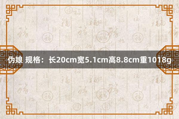 伪娘 规格：长20cm宽5.1cm高8.8cm重1018g