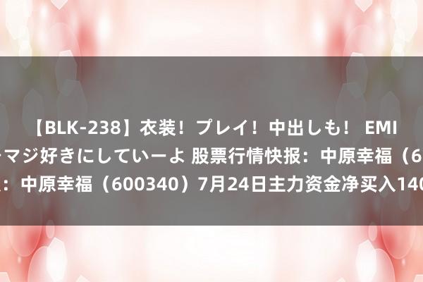 【BLK-238】衣装！プレイ！中出しも！ EMIRIのつぶやき指令で私をマジ好きにしていーよ 股票行情快报：中原幸福（600340）7月24日主力资金净买入140.95万元