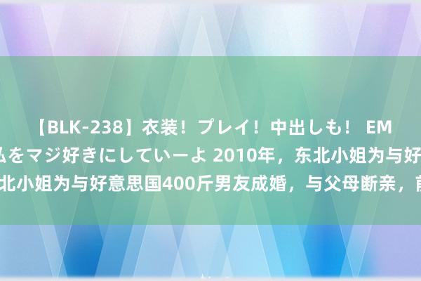 【BLK-238】衣装！プレイ！中出しも！ EMIRIのつぶやき指令で私をマジ好きにしていーよ 2010年，东北小姐为与好意思国400斤男友成婚，与父母断亲，前去好意思国