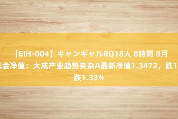 【EIH-004】キャンギャルRQ18人 8時間 8月2日基金净值：大成产业趋势夹杂A最新净值1.3472，跌1.33%