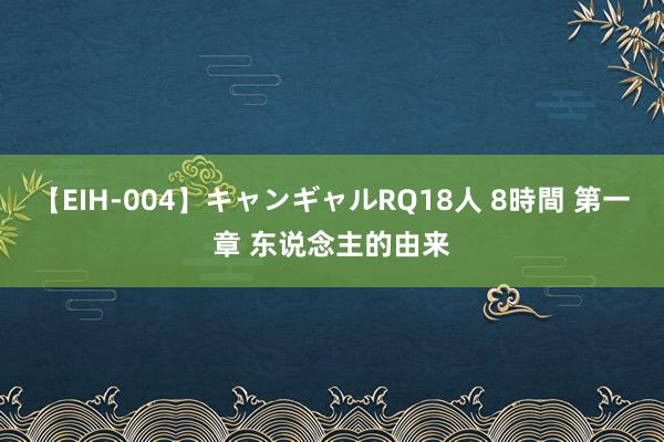 【EIH-004】キャンギャルRQ18人 8時間 第一章 东说念主的由来