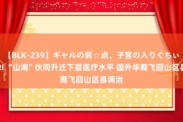 【BLK-239】ギャルの弱☆点、子宮の入りぐちぃ EMIRI “山海”伙同升迁下层医疗水平 国外华裔飞回山区县调治