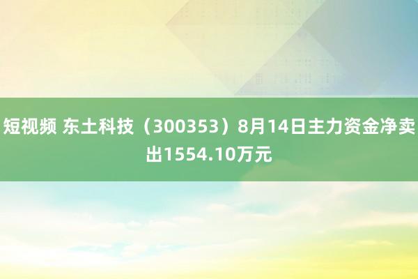 短视频 东土科技（300353）8月14日主力资金净卖出1554.10万元