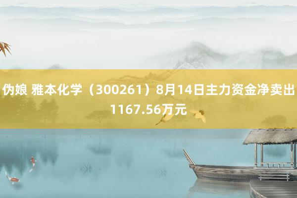 伪娘 雅本化学（300261）8月14日主力资金净卖出1167.56万元