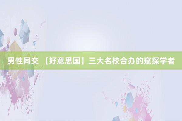 男性同交 【好意思国】三大名校合办的窥探学者