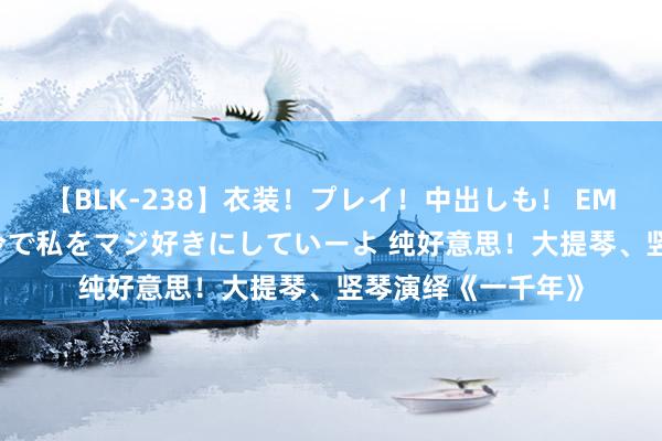 【BLK-238】衣装！プレイ！中出しも！ EMIRIのつぶやき指令で私をマジ好きにしていーよ 纯好意思！大提琴、竖琴演绎《一千年》