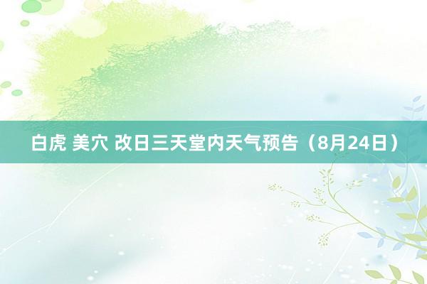 白虎 美穴 改日三天堂内天气预告（8月24日）