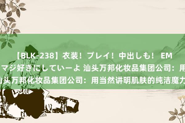 【BLK-238】衣装！プレイ！中出しも！ EMIRIのつぶやき指令で私をマジ好きにしていーよ 汕头万邦化妆品集团公司：用当然讲明肌肤的纯洁魔力！