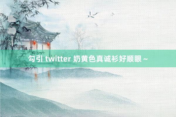 勾引 twitter 奶黄色真诚衫好顺眼～