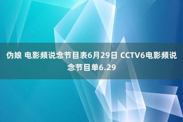 伪娘 电影频说念节目表6月29日 CCTV6电影频说念节目单6.29